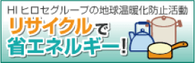 HIヒロセグループの地球温暖化防止活動 リサイクルで省エネルギー！